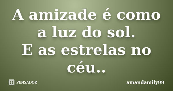 A amizade é como a luz do sol. E as estrelas no céu..... Frase de amandamily99.