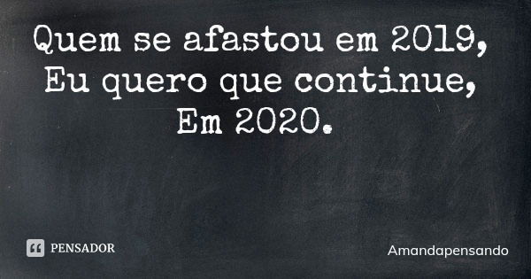 Quem se afastou em 2019, Eu quero que continue, Em 2020.... Frase de Amandapensando.