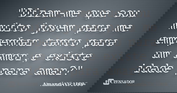"Dizem-me que sou muito jovem para me empenhar tanto para um amor,e existe idade para amar?"... Frase de AmandaVic1006.