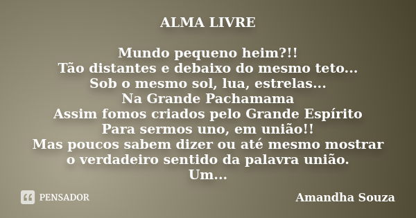 ALMA LIVRE Mundo pequeno heim?!! Tão distantes e debaixo do mesmo teto... Sob o mesmo sol, lua, estrelas... Na Grande Pachamama Assim fomos criados pelo Grande ... Frase de Amandha Souza.