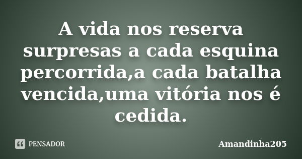 A vida nos reserva surpresas a cada esquina percorrida,a cada batalha vencida,uma vitória nos é cedida.... Frase de Amandinha205.