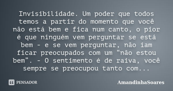 Invisibilidade. Um poder que todos temos a partir do momento que você não está bem e fica num canto, o pior é que ninguém vem perguntar se está bem - e se vem p... Frase de AmandinhaSoares.