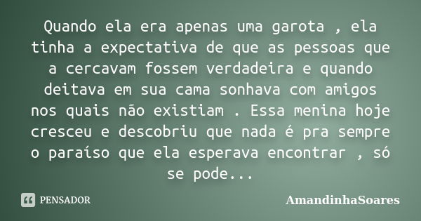 Quando ela era apenas uma garota , ela tinha a expectativa de que as pessoas que a cercavam fossem verdadeira e quando deitava em sua cama sonhava com amigos no... Frase de AmandinhaSoares.