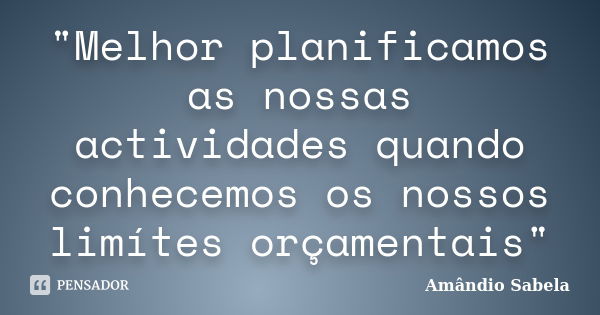 "Melhor planificamos as nossas actividades quando conhecemos os nossos limítes orçamentais"... Frase de Amândio Sabela.