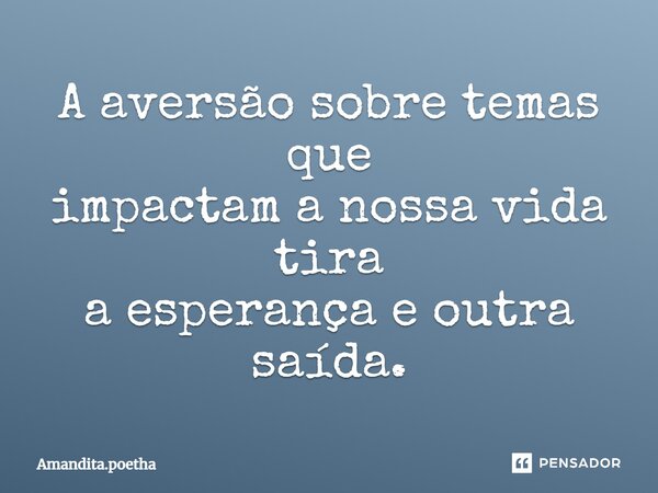 ⁠A aversão sobre temas que impactam a nossa vida tira a esperança e outra saída.... Frase de Amandita.poetha.