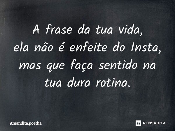 ⁠A frase da tua vida, ela não é enfeite do Insta, mas que faça sentido na tua dura rotina.... Frase de Amandita.poetha.