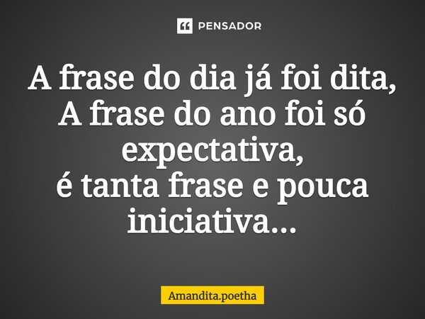 ⁠A frase do dia já foi dita, A frase do ano foi só expectativa, é tanta frase e pouca iniciativa...... Frase de Amandita.poetha.