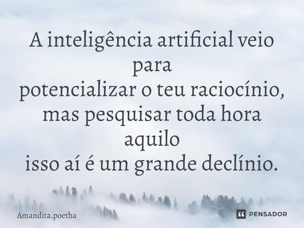 ⁠A inteligência artificial veio para potencializar o teu raciocínio, mas pesquisar toda hora aquilo isso aí é um grande declínio.... Frase de Amandita.poetha.