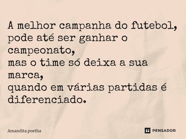 A melhor campanha do futebol, pode até ser ganhar o campeonato, mas o time só deixa a sua marca, quando em várias partidas é diferenciado. ⁠... Frase de Amandita.poetha.