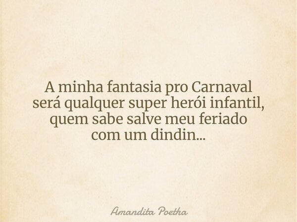 A minha fantasia pro Carnaval será qualquer super herói infantil, quem sabe salve meu feriado com um dindin...... Frase de Amandita Poetha.