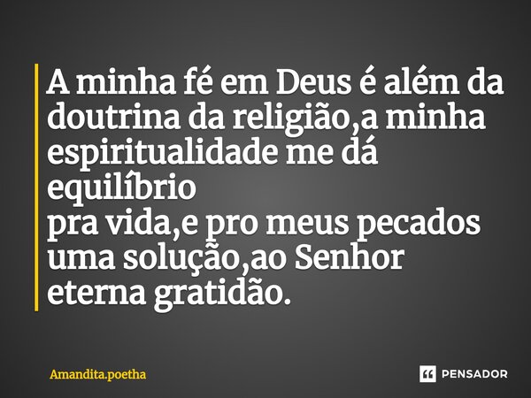 ⁠A minha fé em Deus é além da doutrina da religião,a minha espiritualidade me dá equilíbrio pra vida,e pro meus pecados uma solução,ao Senhor eterna gratidão.... Frase de Amandita.poetha.