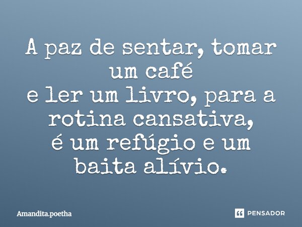 ⁠A paz de sentar, tomar um café e ler um livro, para a rotina cansativa, é um refúgio e um baita alívio.... Frase de Amandita.poetha.