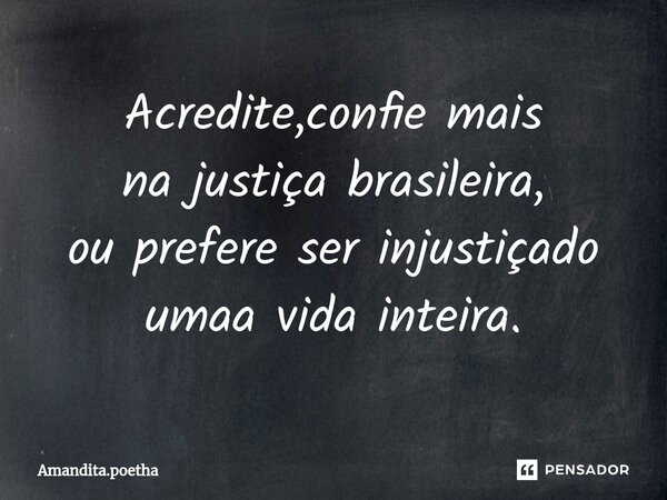 ⁠Acredite,confie mais na justiça brasileira, ou prefere ser injustiçado umaa vida inteira.... Frase de Amandita.poetha.