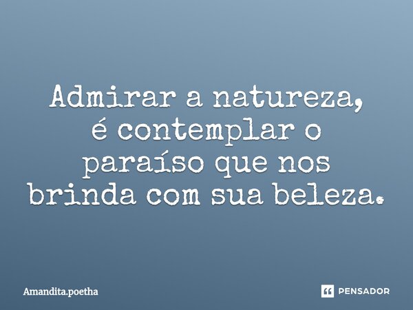⁠Admirar a natureza, é contemplar o paraíso que nos brinda com sua beleza.... Frase de Amandita.poetha.