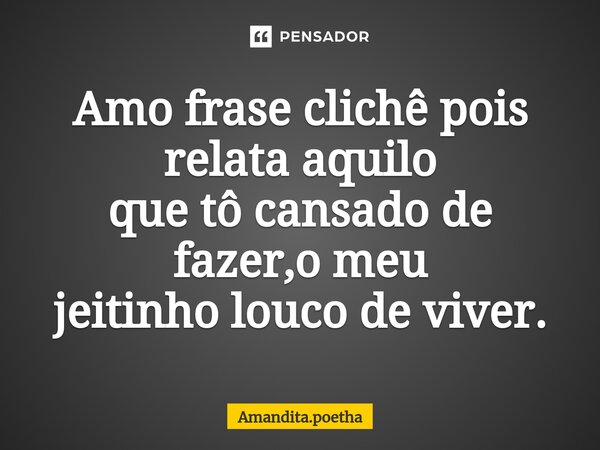 ⁠Amo frase clichê pois relata aquilo que tô cansado de fazer,o meu jeitinho louco de viver.... Frase de Amandita.poetha.