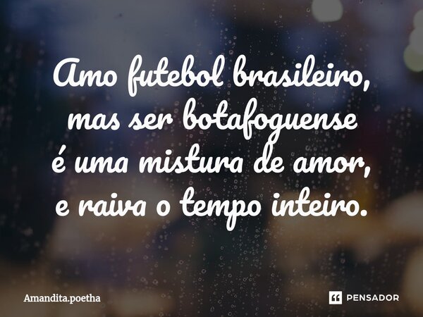 ⁠Amo futebol brasileiro, mas ser botafoguense é uma mistura de amor, e raiva o tempo inteiro.... Frase de Amandita.poetha.