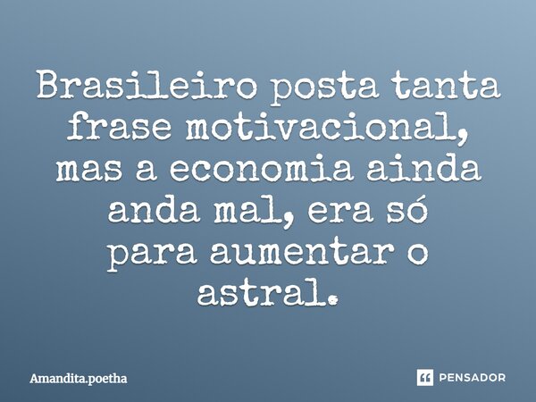 ⁠Brasileiro posta tanta frase motivacional, mas a economia ainda anda mal, era só para aumentar o astral.... Frase de Amandita.poetha.