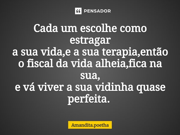 Cada um escolhe como estragar a sua vida,e a sua terapia,então o fiscal da vida alheia,fica na sua, e vá viver a sua vidinha quase perfeita. ⁠... Frase de Amandita.poetha.