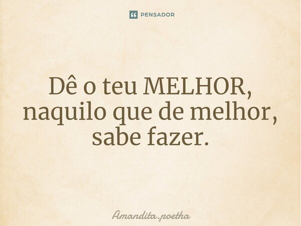 ⁠Dê o teu MELHOR, naquilo que de melhor, sabe fazer.... Frase de Amandita.poetha.