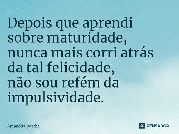 ⁠Depois que aprendi sobre maturidade, nunca mais corri atrás da tal felicidade, não sou refém da impulsividade.... Frase de Amandita.poetha.