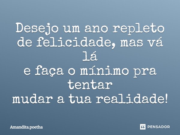 Desejo um ano repleto de felicidade, mas vá lá e faça o mínimo pra tentar mudar a tua realidade!⁠... Frase de Amandita.poetha.