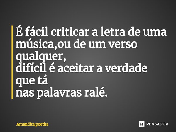 ⁠É fácil criticar a letra de uma música,ou de um verso qualquer, difícil é aceitar a verdade que tá nas palavras ralé.... Frase de Amandita.poetha.