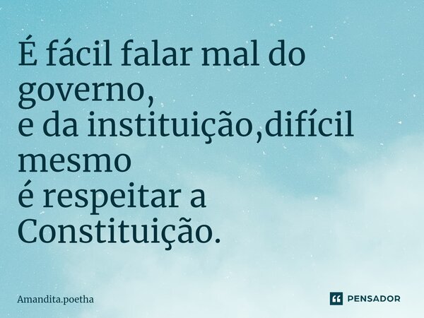 ⁠É fácil falar mal do governo, e da instituição,difícil mesmo é respeitar a Constituição.... Frase de Amandita.poetha.