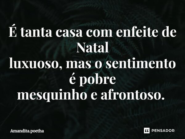É tanta casa com enfeite de Natal luxuoso, mas o sentimento é pobre mesquinho e afrontoso. ⁠... Frase de Amandita.poetha.