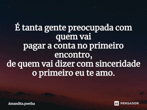 É tanta gente preocupada com quem vai pagar a conta no primeiro encontro, de quem vai dizer com sinceridade o primeiro eu te amo.⁠... Frase de Amandita.poetha.