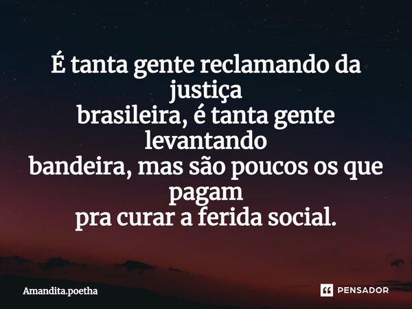 ⁠É tanta gente reclamando da justiça brasileira, é tanta gente levantando bandeira, mas são poucos os que pagam pra curar a ferida social.... Frase de Amandita.poetha.