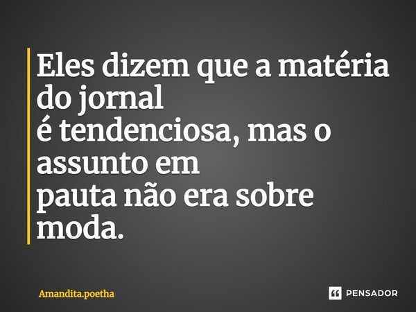 ⁠Eles dizem que a matéria do jornal é tendenciosa, mas o assunto em pauta não era sobre moda.... Frase de Amandita.poetha.