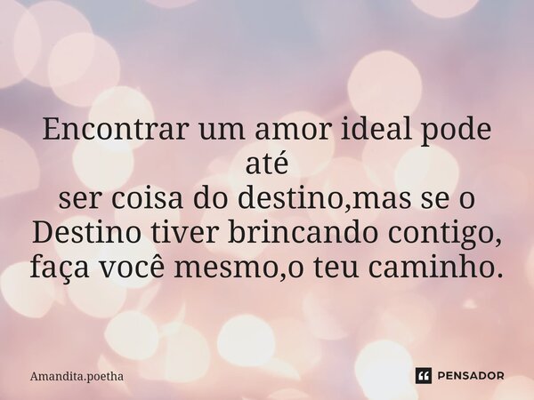 ⁠Encontrar um amor ideal pode até ser coisa do destino,mas se o Destino tiver brincando contigo, faça você mesmo,o teu caminho.... Frase de Amandita.poetha.