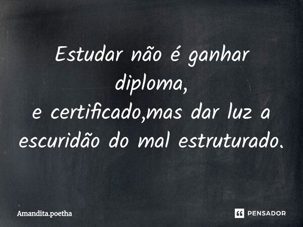 ⁠Estudar não é ganhar diploma, e certificado,mas dar luz a escuridão do mal estruturado.... Frase de Amandita.poetha.