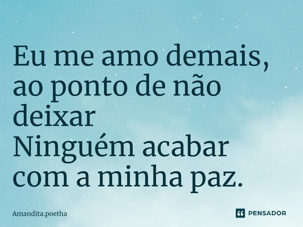 Eu me amo demais, ao ponto de não deixar Ninguém acabar com a minha paz.⁠... Frase de Amandita.poetha.