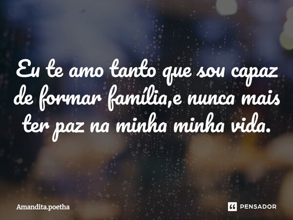 ⁠Eu te amo tanto que sou capaz de formar família,e nunca mais ter paz na minha minha vida.... Frase de Amandita.poetha.