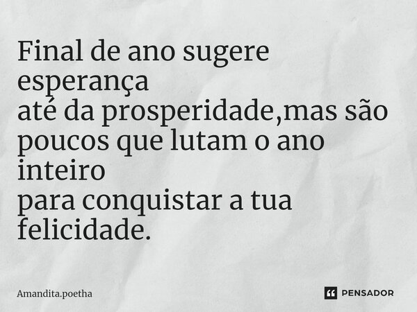 Final de ano sugere esperança até da prosperidade,mas são poucos que lutam o ano inteiro para conquistar a tua felicidade. ⁠... Frase de Amandita.poetha.