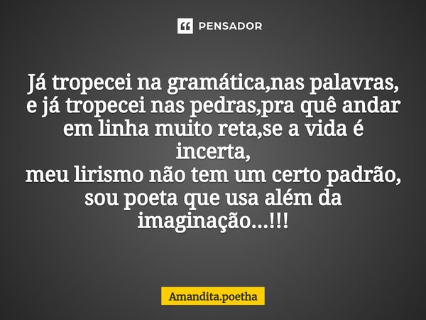 ⁠Já tropecei na gramática,nas palavras, e já tropecei nas pedras,pra quê andar em linha muito reta,se a vida é incerta, meu lirismo não tem um certo padrão, sou... Frase de Amandita.poetha.