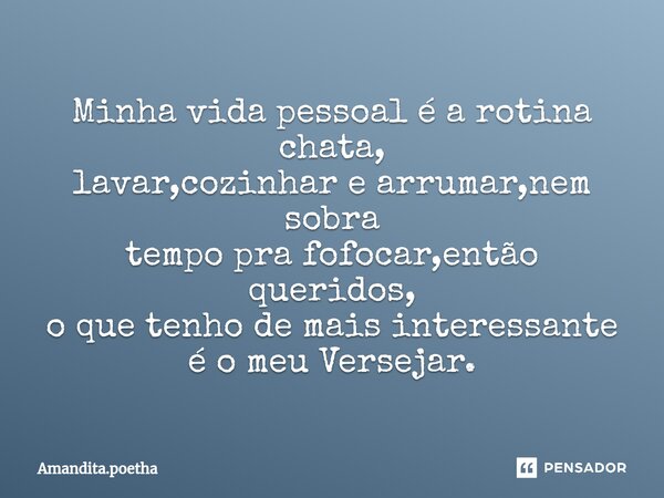 ⁠Minha vida pessoal é a rotina chata, lavar,cozinhar e arrumar,nem sobra tempo pra fofocar,então queridos, o que tenho de mais interessante é o meu Versejar.... Frase de Amandita.poetha.