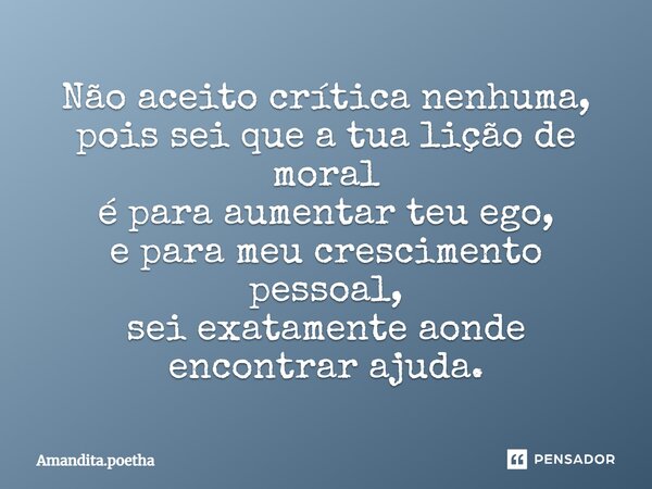⁠Não aceito crítica nenhuma, pois sei que a tua lição de moral é para aumentar teu ego, e para meu crescimento pessoal, sei exatamente aonde encontrar ajuda.... Frase de Amandita.poetha.
