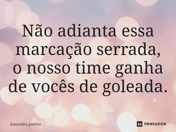 ⁠Não adianta essa marcação serrada, o nosso time ganha de vocês de goleada.... Frase de Amandita.poetha.