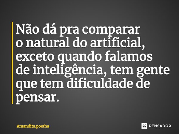 Não dá pra comparar o natural do artificial, exceto quando falamos de inteligência, tem gente que tem dificuldade de pensar. ⁠... Frase de Amandita.poetha.