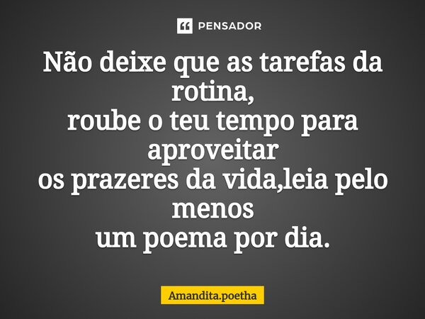 ⁠Não deixe que as tarefas da rotina, roube o teu tempo para aproveitar os prazeres da vida,leia pelo menos um poema por dia.... Frase de Amandita.poetha.