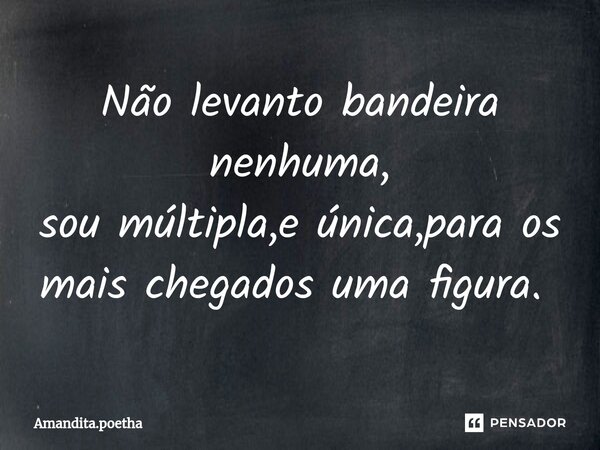 Não levanto bandeira nenhuma, sou múltipla,e única,para os mais chegados uma figura. ⁠... Frase de Amandita.poetha.