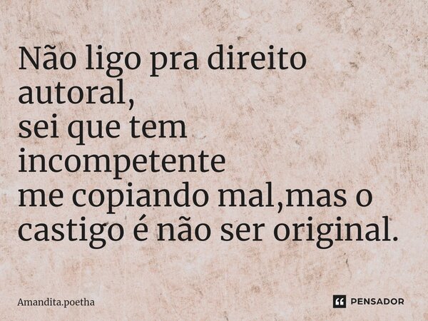 ⁠Não ligo pra direito autoral, sei que tem incompetente me copiando mal,mas o castigo é não ser original.... Frase de Amandita.poetha.