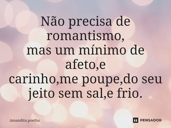 ⁠Não precisa de romantismo, mas um mínimo de afeto,e carinho,me poupe,do seu jeito sem sal,e frio.... Frase de Amandita.poetha.