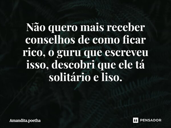 Não quero mais receber conselhos de como ficar rico, o guru que escreveu isso, descobri que ele tá solitário e liso. ⁠... Frase de Amandita.poetha.
