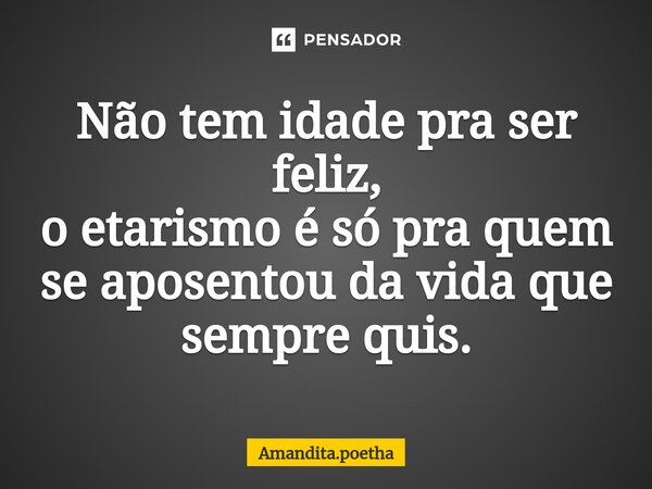 ⁠Não tem idade pra ser feliz, o etarismo é só pra quem se aposentou da vida que sempre quis.... Frase de Amandita.poetha.