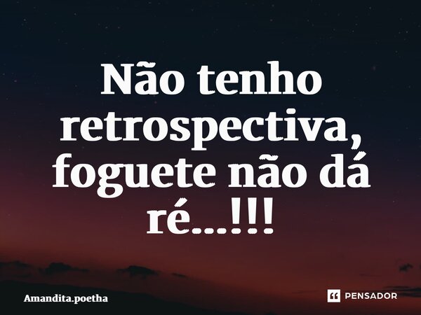 ⁠Não tenho retrospectiva, foguete não dá ré...!!!... Frase de Amandita.poetha.