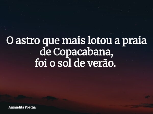 O astro que mais lotou a praia de Copacabana, foi o sol de verão. ⁠... Frase de Amandita Poetha.