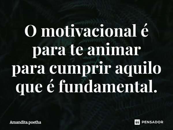 ⁠O motivacional é para te animar para cumprir aquilo que é fundamental.... Frase de Amandita.poetha.